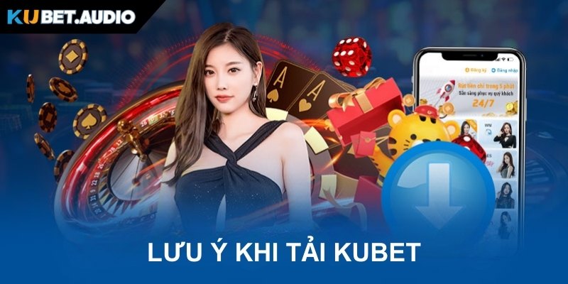 Lưu ý để tiến hành tải app KUBET thuận lợi